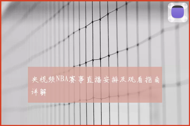 央视频NBA赛事直播安排及观看指南详解