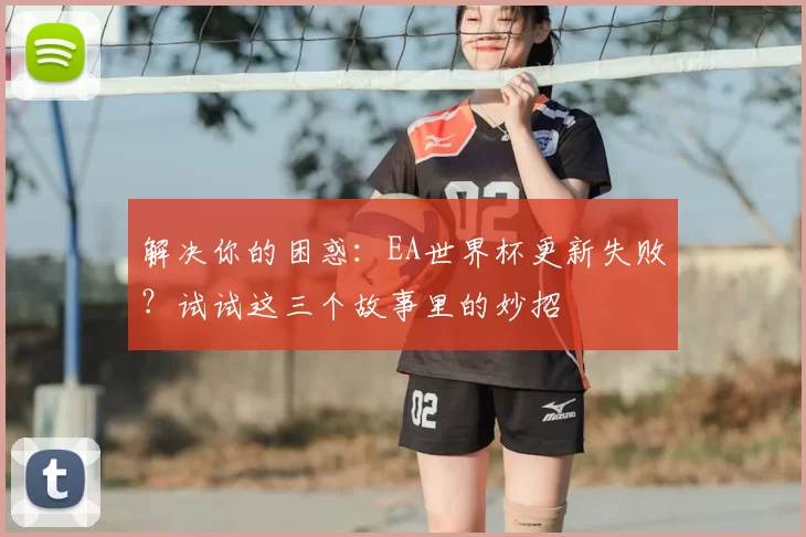 解决你的困惑:EA世界杯更新失败?试试这三个故事里的妙招