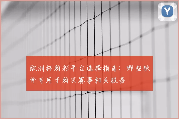 欧洲杯购彩平台选择指南:哪些软件可用于购买赛事相关服务