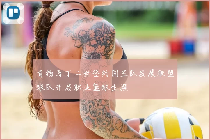 肯扬马丁二世签约国王队发展联盟球队开启职业篮球生涯