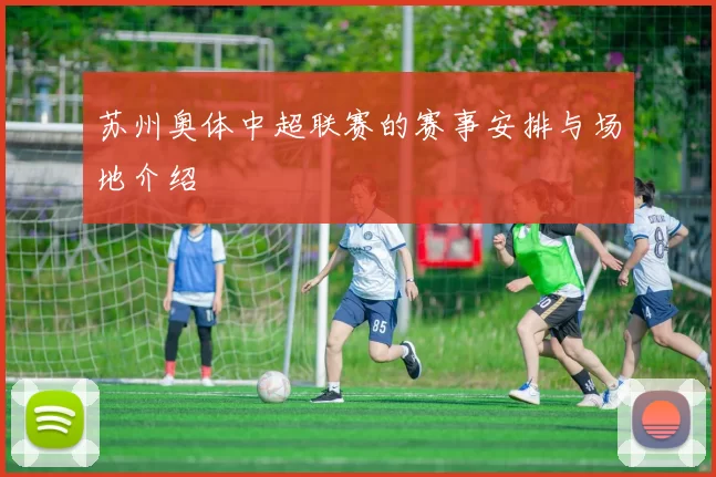 苏州奥体中超联赛的赛事安排与场地介绍
