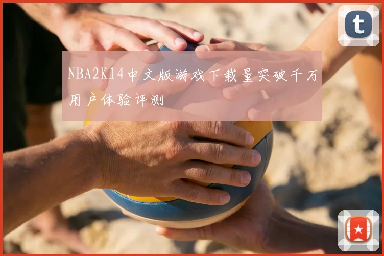 NBA2K14中文版游戏下载量突破千万用户体验评测