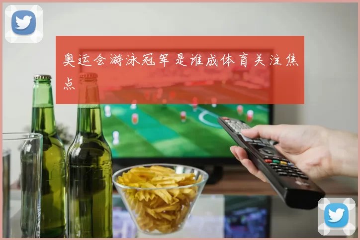 奥运会游泳冠军是谁成体育关注焦点