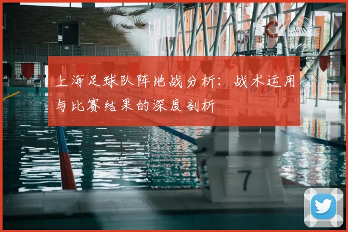上海足球队阵地战分析:战术运用与比赛结果的深度剖析