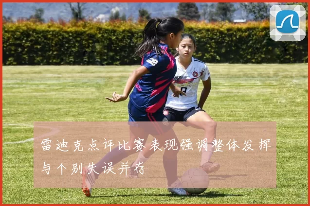 雷迪克点评比赛表现强调整体发挥与个别失误并存