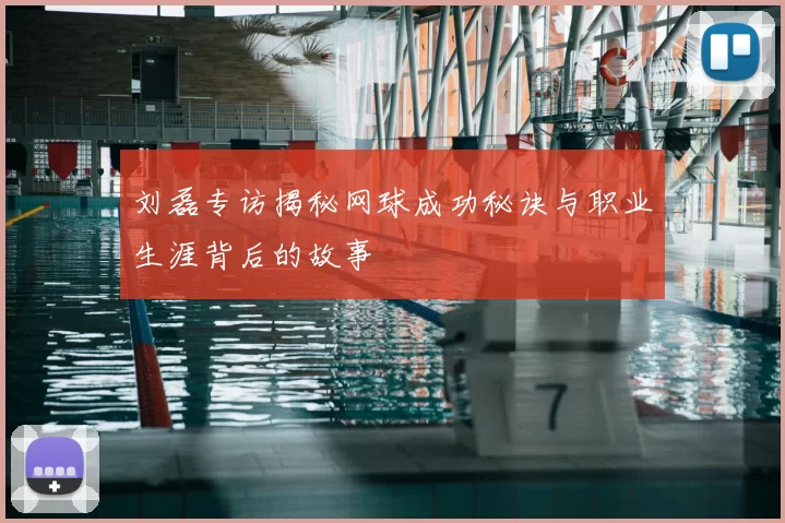 刘磊专访揭秘网球成功秘诀与职业生涯背后的故事