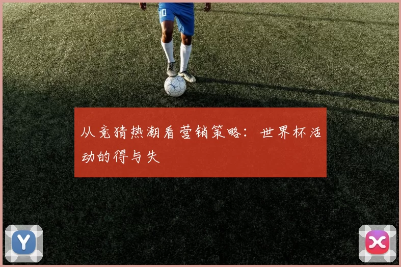 从竞猜热潮看营销策略：世界杯活动的得与失