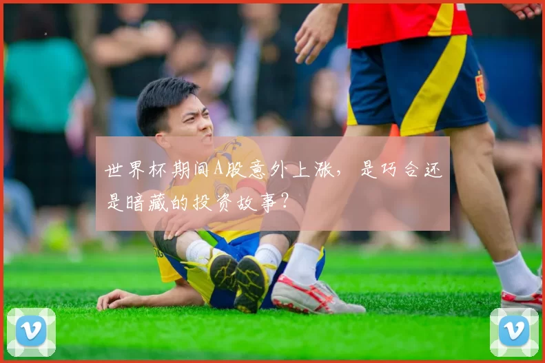 世界杯期间A股意外上涨,是巧合还是暗藏的投资故事?