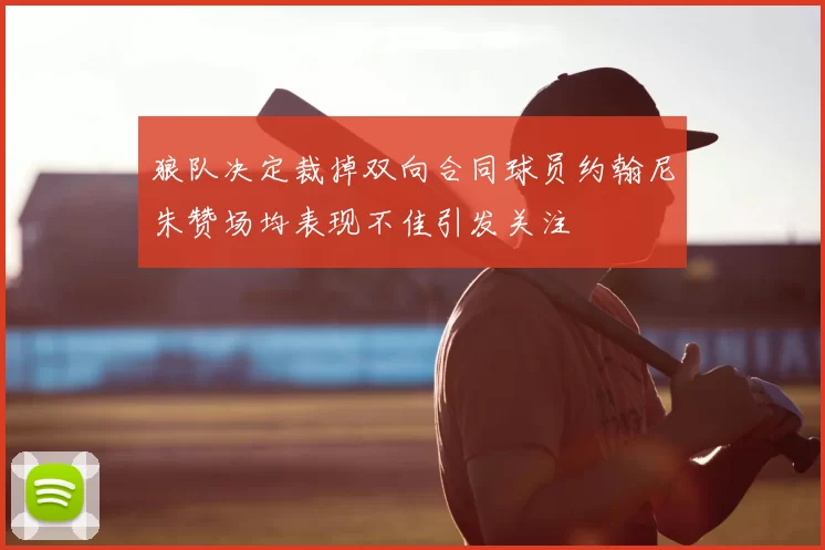 狼队决定裁掉双向合同球员约翰尼朱赞场均表现不佳引发关注