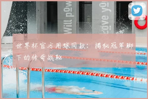 世界杯官方用球同款:揭秘冠军脚下的传奇战靴