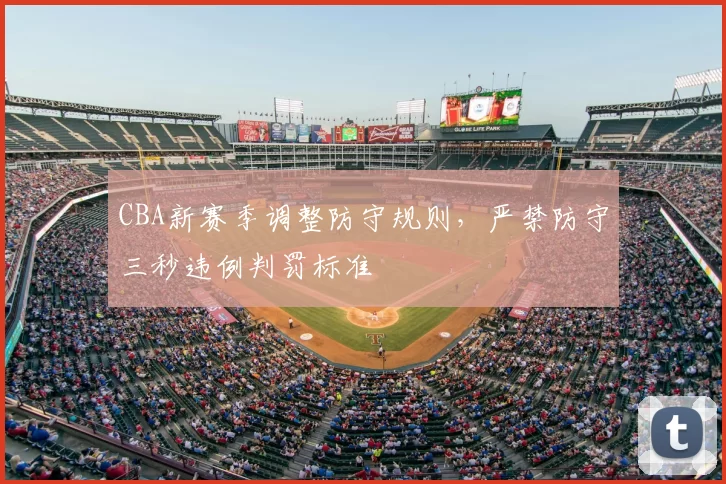 CBA新赛季调整防守规则，严禁防守三秒违例判罚标准