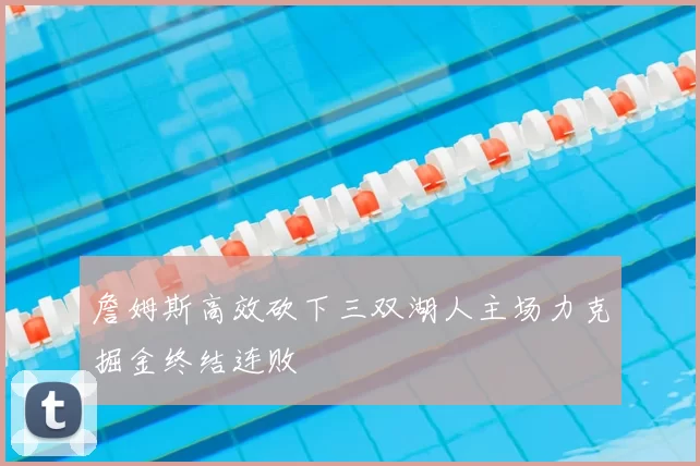 詹姆斯高效砍下三双湖人主场力克掘金终结连败