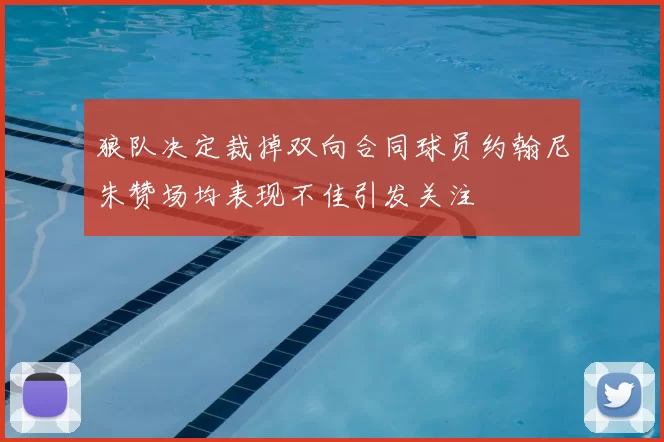 狼队决定裁掉双向合同球员约翰尼朱赞场均表现不佳引发关注