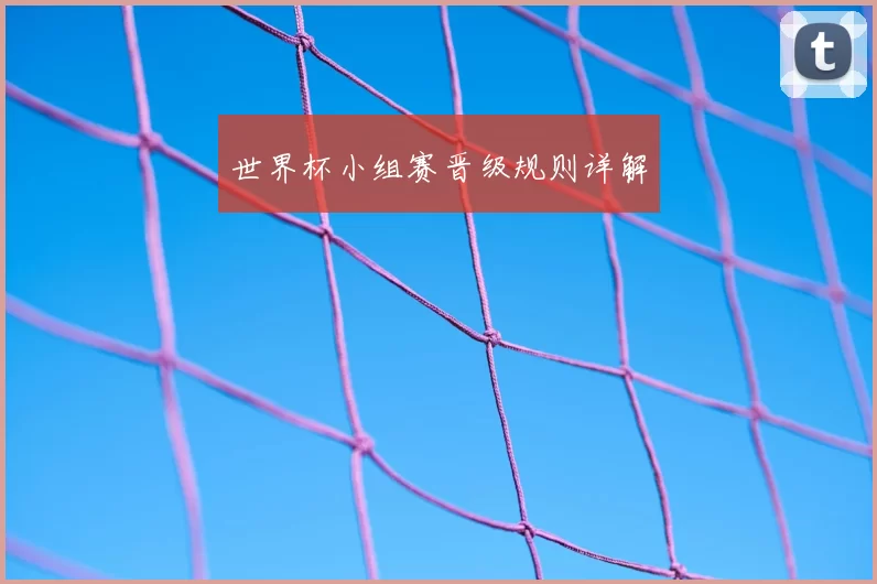 世界杯小组赛晋级规则详解