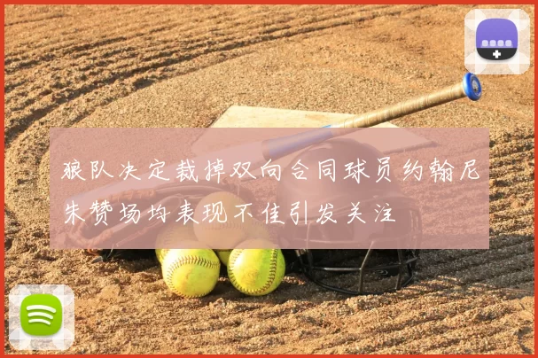 狼队决定裁掉双向合同球员约翰尼朱赞场均表现不佳引发关注