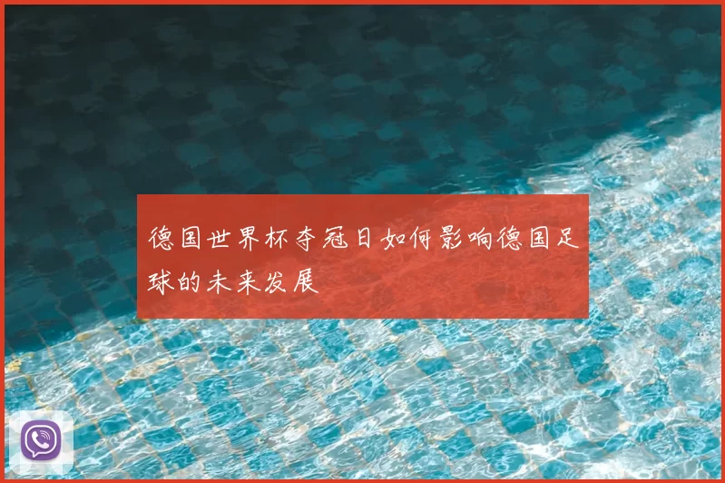 德国世界杯夺冠日如何影响德国足球的未来发展