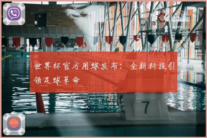 世界杯官方用球发布：全新科技引领足球革命