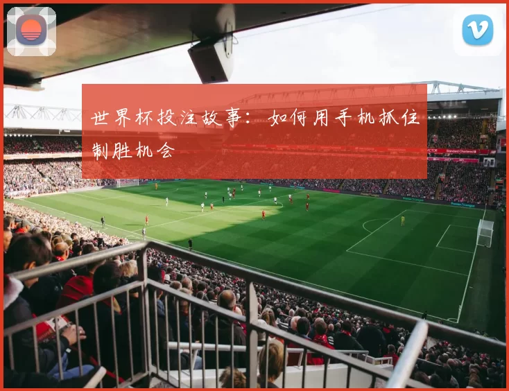 世界杯投注故事:如何用手机抓住制胜机会