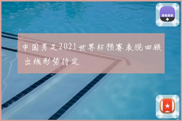 中国男足2021世界杯预赛表现回顾 出线形势待定