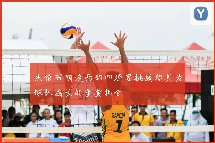杰伦布朗谈西部四连客挑战称其为球队成长的重要机会