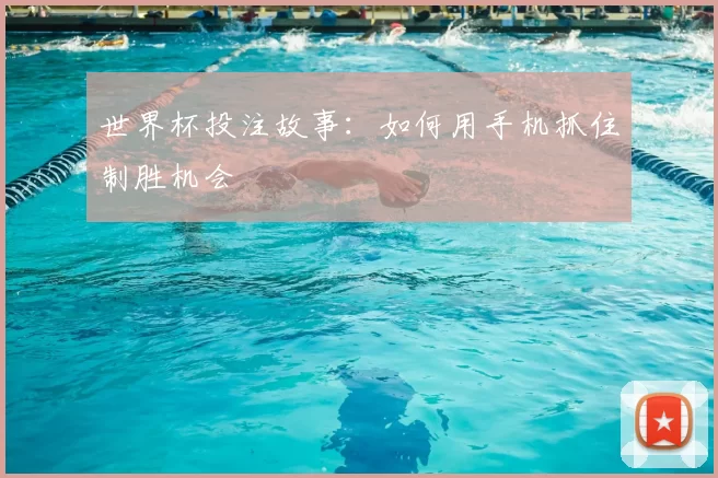 世界杯投注故事:如何用手机抓住制胜机会
