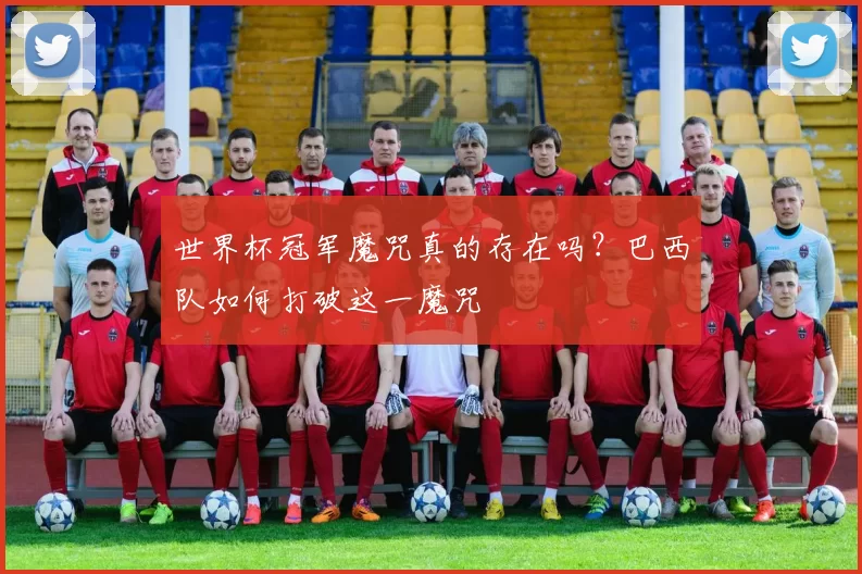 世界杯冠军魔咒真的存在吗?巴西队如何打破这一魔咒