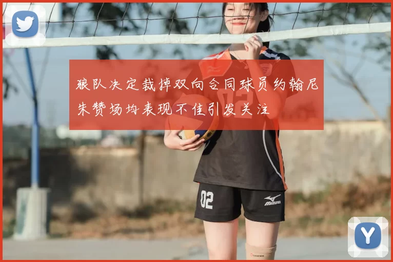 狼队决定裁掉双向合同球员约翰尼朱赞场均表现不佳引发关注