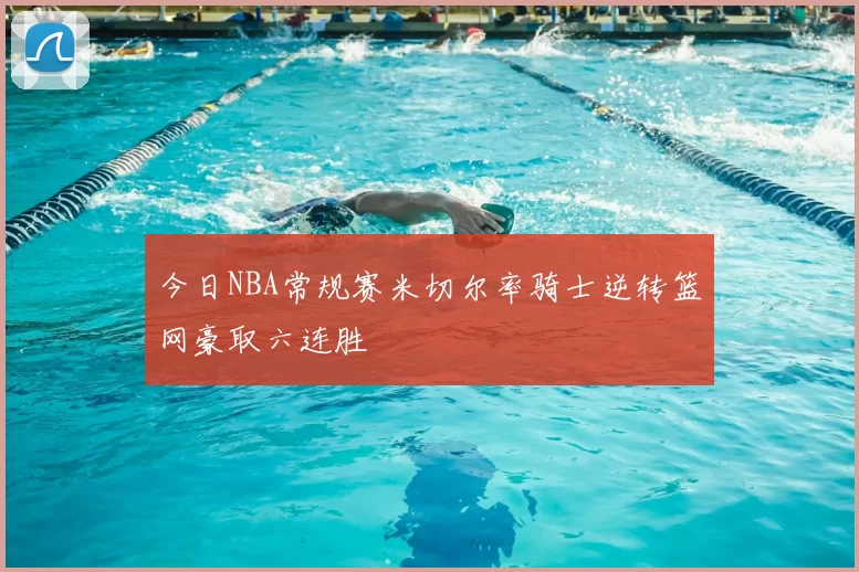 今日NBA常规赛米切尔率骑士逆转篮网豪取六连胜