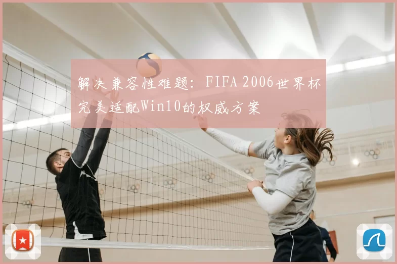 解决兼容性难题：FIFA 2006世界杯完美适配Win10的权威方案