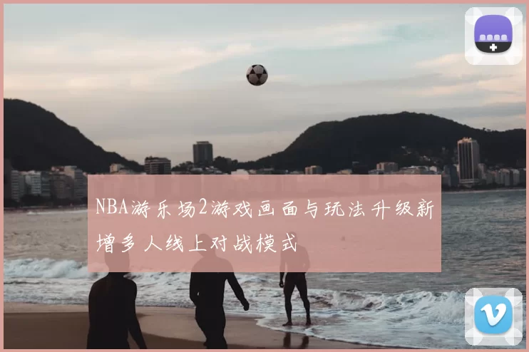 NBA游乐场2游戏画面与玩法升级新增多人线上对战模式