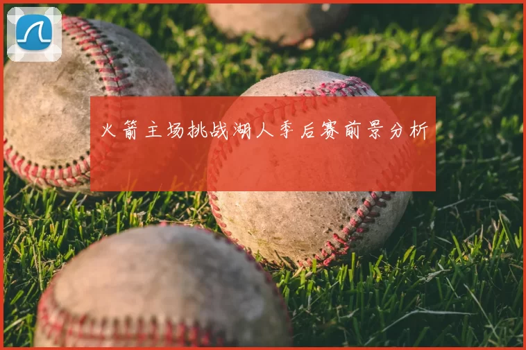 火箭主场挑战湖人季后赛前景分析