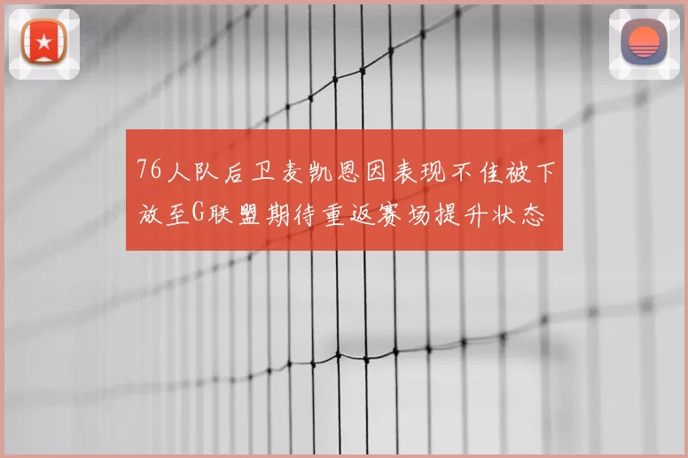 76人队后卫麦凯恩因表现不佳被下放至G联盟期待重返赛场提升状态