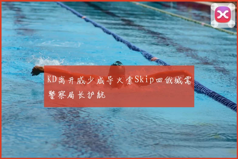 KD离开威少成导火索Skip回俄城需警察局长护航