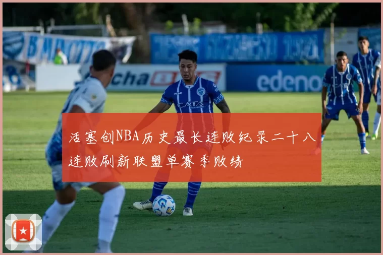 活塞创NBA历史最长连败纪录二十八连败刷新联盟单赛季败绩
