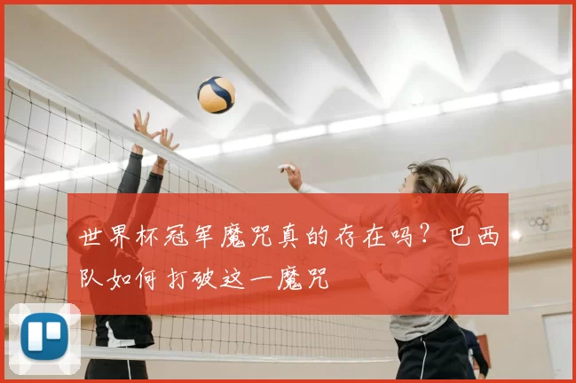 世界杯冠军魔咒真的存在吗?巴西队如何打破这一魔咒
