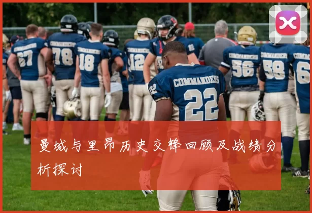 曼城与里昂历史交锋回顾及战绩分析探讨