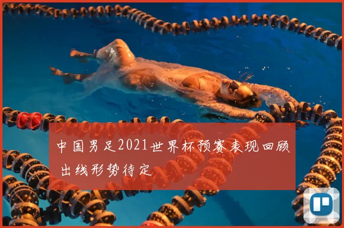 中国男足2021世界杯预赛表现回顾 出线形势待定