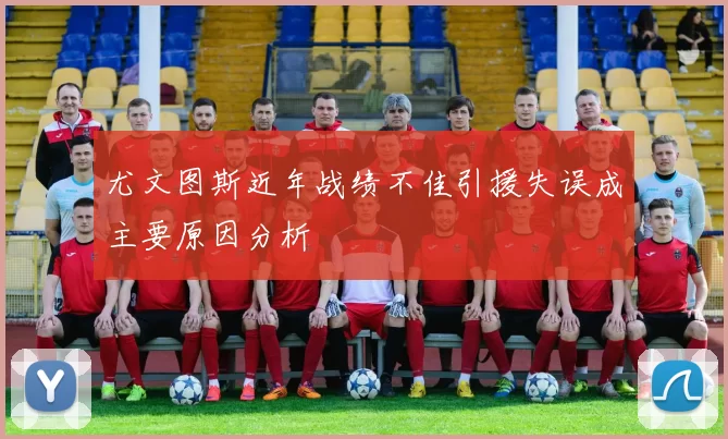 尤文图斯近年战绩不佳引援失误成主要原因分析