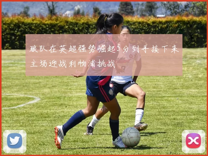 狼队在英超强势崛起5分到手接下来主场迎战利物浦挑战