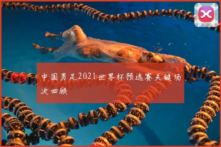 中国男足2021世界杯预选赛关键场次回顾